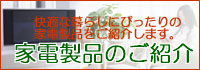 家電製品のご紹介｜快適な暮らしにぴったりの家電製品をご紹介します。