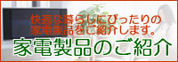 家電製品のご紹介｜快適な暮らしにぴったりの家電製品をご紹介します。